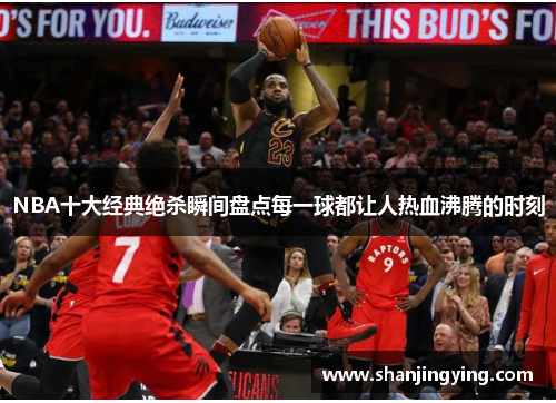 NBA十大经典绝杀瞬间盘点每一球都让人热血沸腾的时刻